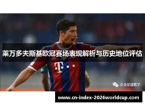 莱万多夫斯基欧冠赛场表现解析与历史地位评估