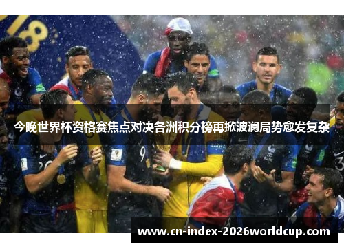 今晚世界杯资格赛焦点对决各洲积分榜再掀波澜局势愈发复杂 今晚世界杯资格赛焦点对决各洲积分榜再掀波澜局势愈发复杂