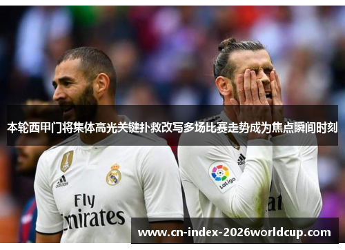 本轮西甲门将集体高光关键扑救改写多场比赛走势成为焦点瞬间时刻 本轮西甲门将集体高光关键扑救改写多场比赛走势成为焦点瞬间时刻