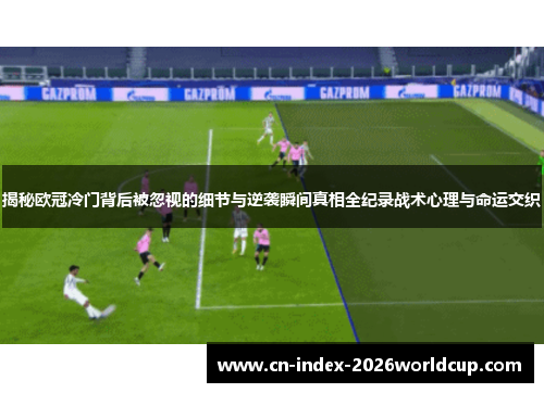 揭秘欧冠冷门背后被忽视的细节与逆袭瞬间真相全纪录战术心理与命运交织