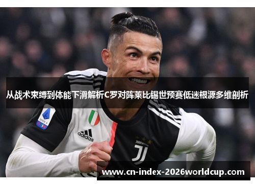 从战术束缚到体能下滑解析C罗对阵莱比锡世预赛低迷根源多维剖析 从战术束缚到体能下滑解析C罗对阵莱比锡世预赛低迷根源多维剖析