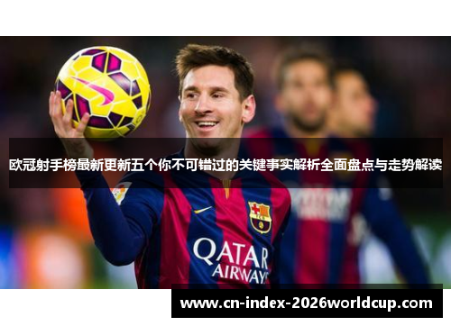 欧冠射手榜最新更新五个你不可错过的关键事实解析全面盘点与走势解读