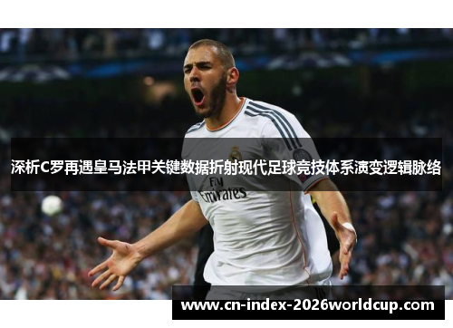 深析C罗再遇皇马法甲关键数据折射现代足球竞技体系演变逻辑脉络 深析C罗再遇皇马法甲关键数据折射现代足球竞技体系演变逻辑脉络