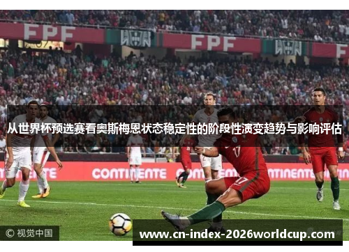 从世界杯预选赛看奥斯梅恩状态稳定性的阶段性演变趋势与影响评估