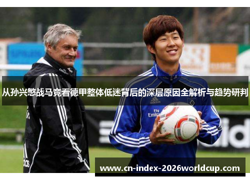 从孙兴慜战马竞看德甲整体低迷背后的深层原因全解析与趋势研判