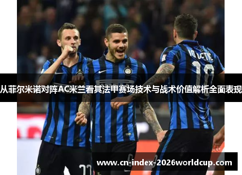 从菲尔米诺对阵AC米兰看其法甲赛场技术与战术价值解析全面表现