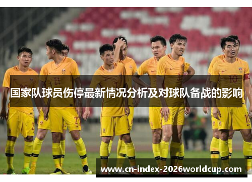 国家队球员伤停最新情况分析及对球队备战的影响