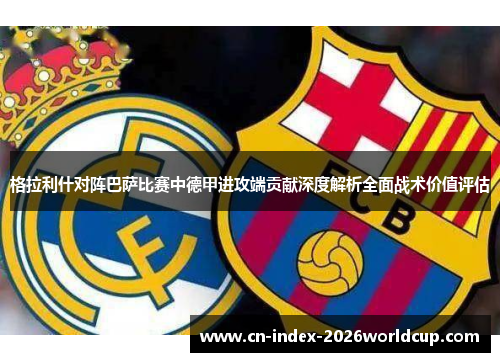 格拉利什对阵巴萨比赛中德甲进攻端贡献深度解析全面战术价值评估
