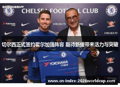 切尔西正式签约霍尔加强阵容 期待新援带来活力与突破