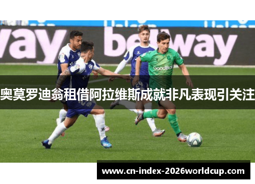 奥莫罗迪翁租借阿拉维斯成就非凡表现引关注