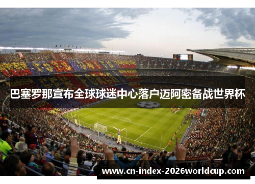 巴塞罗那宣布全球球迷中心落户迈阿密备战世界杯