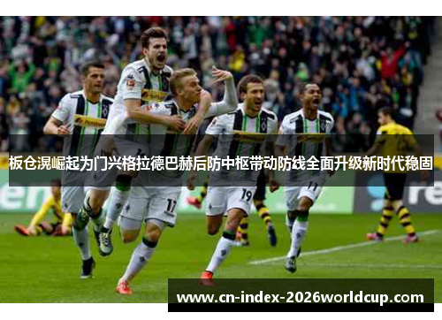 板仓滉崛起为门兴格拉德巴赫后防中枢带动防线全面升级新时代稳固