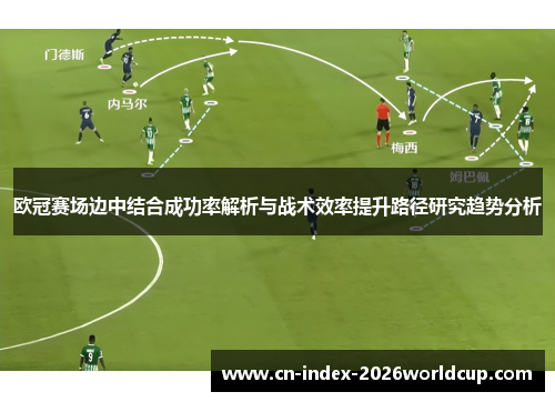 欧冠赛场边中结合成功率解析与战术效率提升路径研究趋势分析 欧冠赛场边中结合成功率解析与战术效率提升路径研究趋势分析