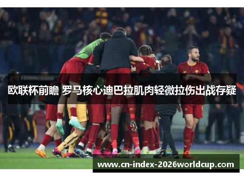 欧联杯前瞻 罗马核心迪巴拉肌肉轻微拉伤出战存疑