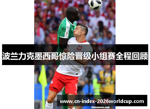 波兰力克墨西哥惊险晋级小组赛全程回顾