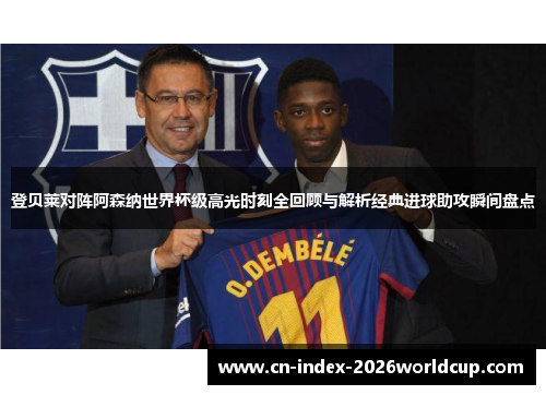 登贝莱对阵阿森纳世界杯级高光时刻全回顾与解析经典进球助攻瞬间盘点
