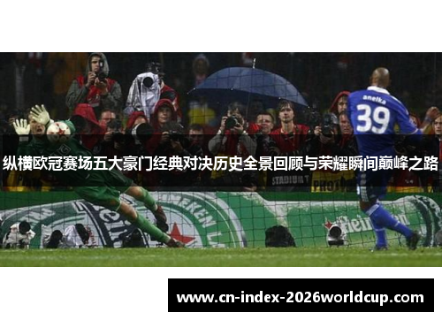 纵横欧冠赛场五大豪门经典对决历史全景回顾与荣耀瞬间巅峰之路