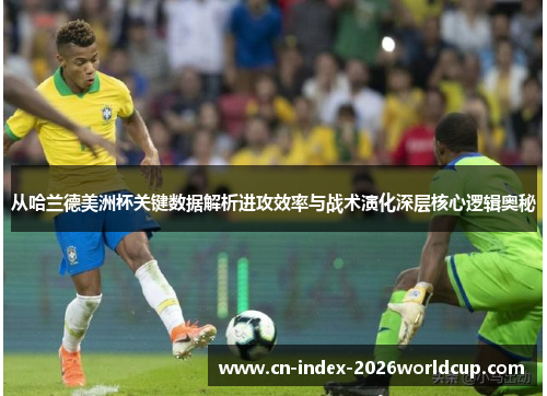 从哈兰德美洲杯关键数据解析进攻效率与战术演化深层核心逻辑奥秘