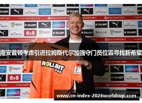 南安普顿考虑引进拉姆斯代尔加强守门员位置寻找新希望