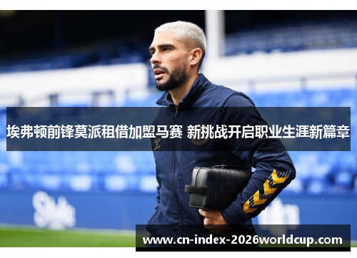 埃弗顿前锋莫派租借加盟马赛 新挑战开启职业生涯新篇章