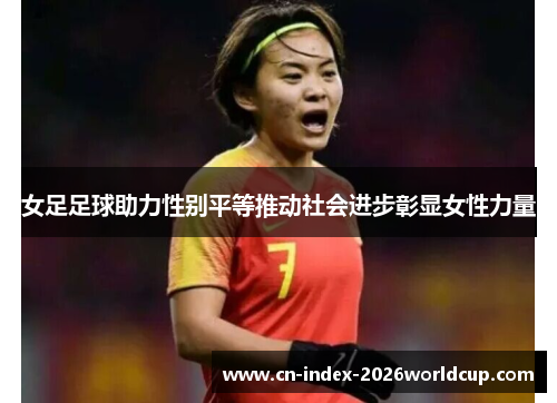 女足足球助力性别平等推动社会进步彰显女性力量