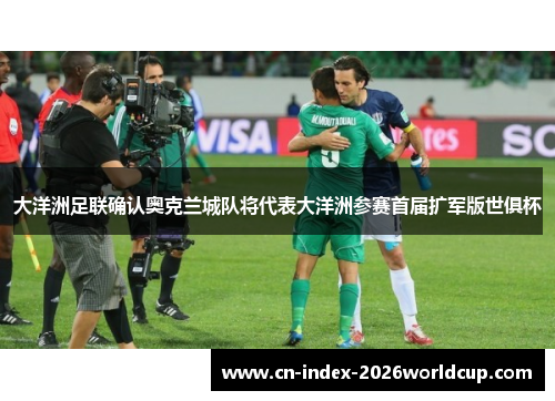 大洋洲足联确认奥克兰城队将代表大洋洲参赛首届扩军版世俱杯