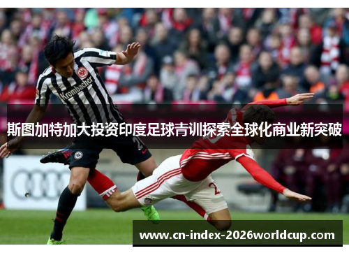 斯图加特加大投资印度足球青训探索全球化商业新突破