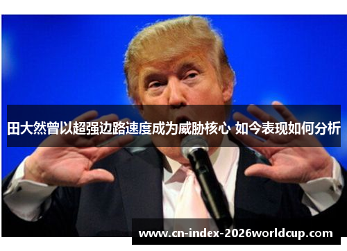 田大然曾以超强边路速度成为威胁核心 如今表现如何分析