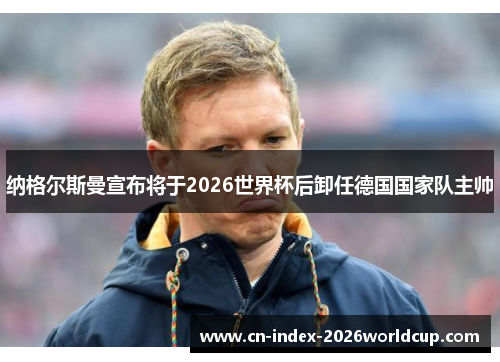 纳格尔斯曼宣布将于2026世界杯后卸任德国国家队主帅