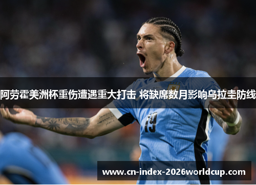 阿劳霍美洲杯重伤遭遇重大打击 将缺席数月影响乌拉圭防线