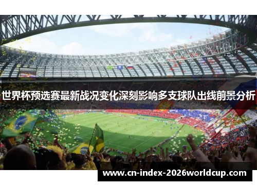世界杯预选赛最新战况变化深刻影响多支球队出线前景分析