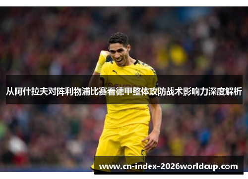 从阿什拉夫对阵利物浦比赛看德甲整体攻防战术影响力深度解析