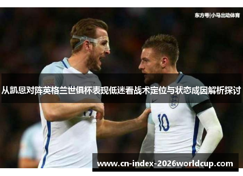 从凯恩对阵英格兰世俱杯表现低迷看战术定位与状态成因解析探讨