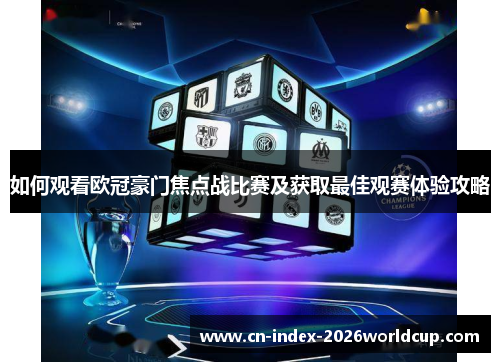 如何观看欧冠豪门焦点战比赛及获取最佳观赛体验攻略