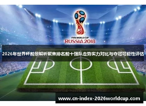 2026年世界杯前景解析聚焦排名前十强队走势实力对比与夺冠可能性评估
