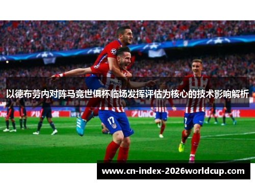以德布劳内对阵马竞世俱杯临场发挥评估为核心的技术影响解析