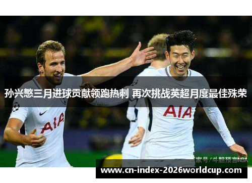 孙兴慜三月进球贡献领跑热刺 再次挑战英超月度最佳殊荣