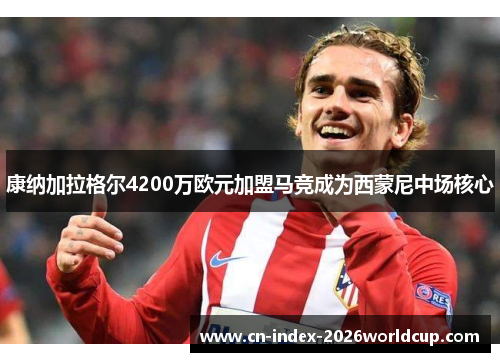 康纳加拉格尔4200万欧元加盟马竞成为西蒙尼中场核心