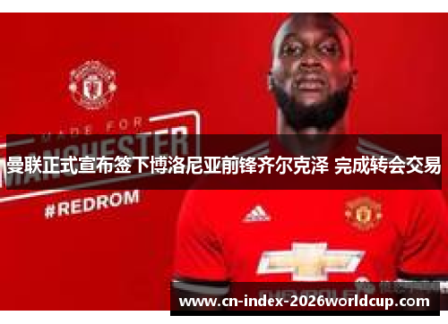 曼联正式宣布签下博洛尼亚前锋齐尔克泽 完成转会交易