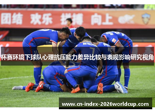 杯赛环境下球队心理抗压能力差异比较与表现影响研究视角