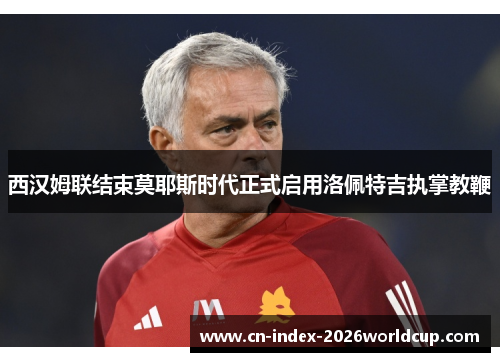 西汉姆联结束莫耶斯时代正式启用洛佩特吉执掌教鞭